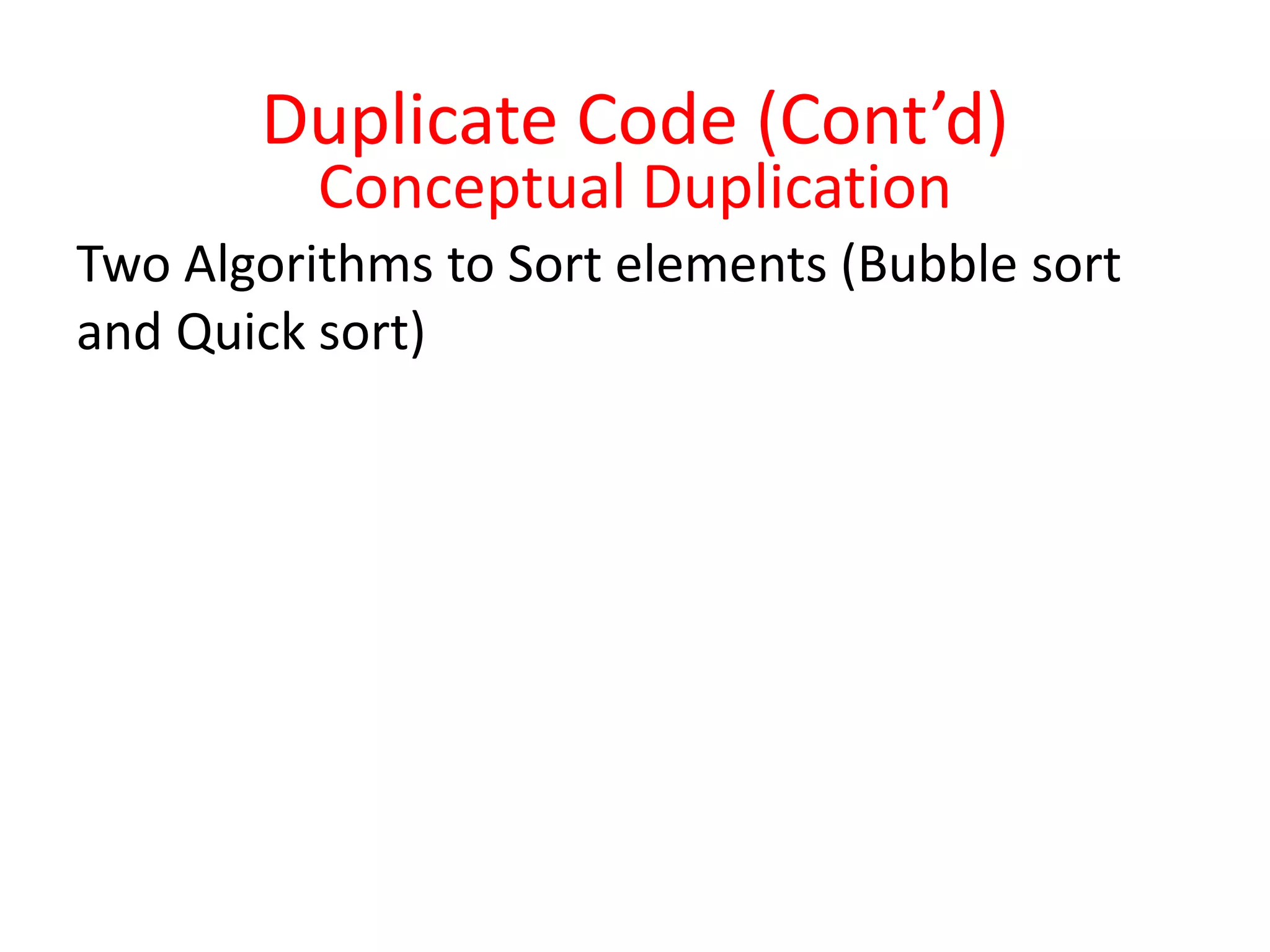 Conceptual Duplication
Two Algorithms to Sort elements (Bubble sort
and Quick sort)
Duplicate Code (Cont’d)
 