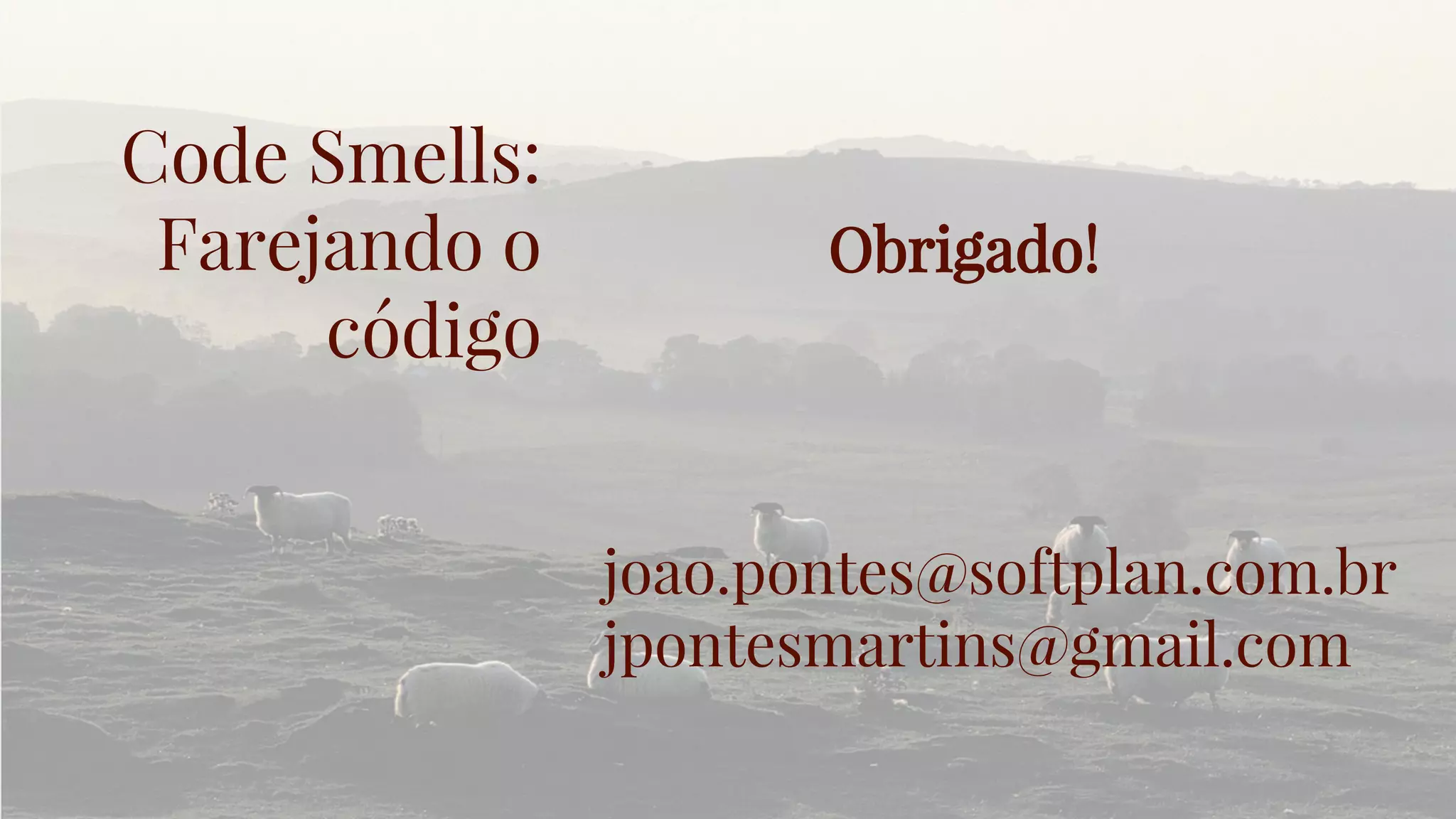 Code Smells:
Farejando o
código
joao.pontes@softplan.com.br
jpontesmartins@gmail.com
Obrigado!
 