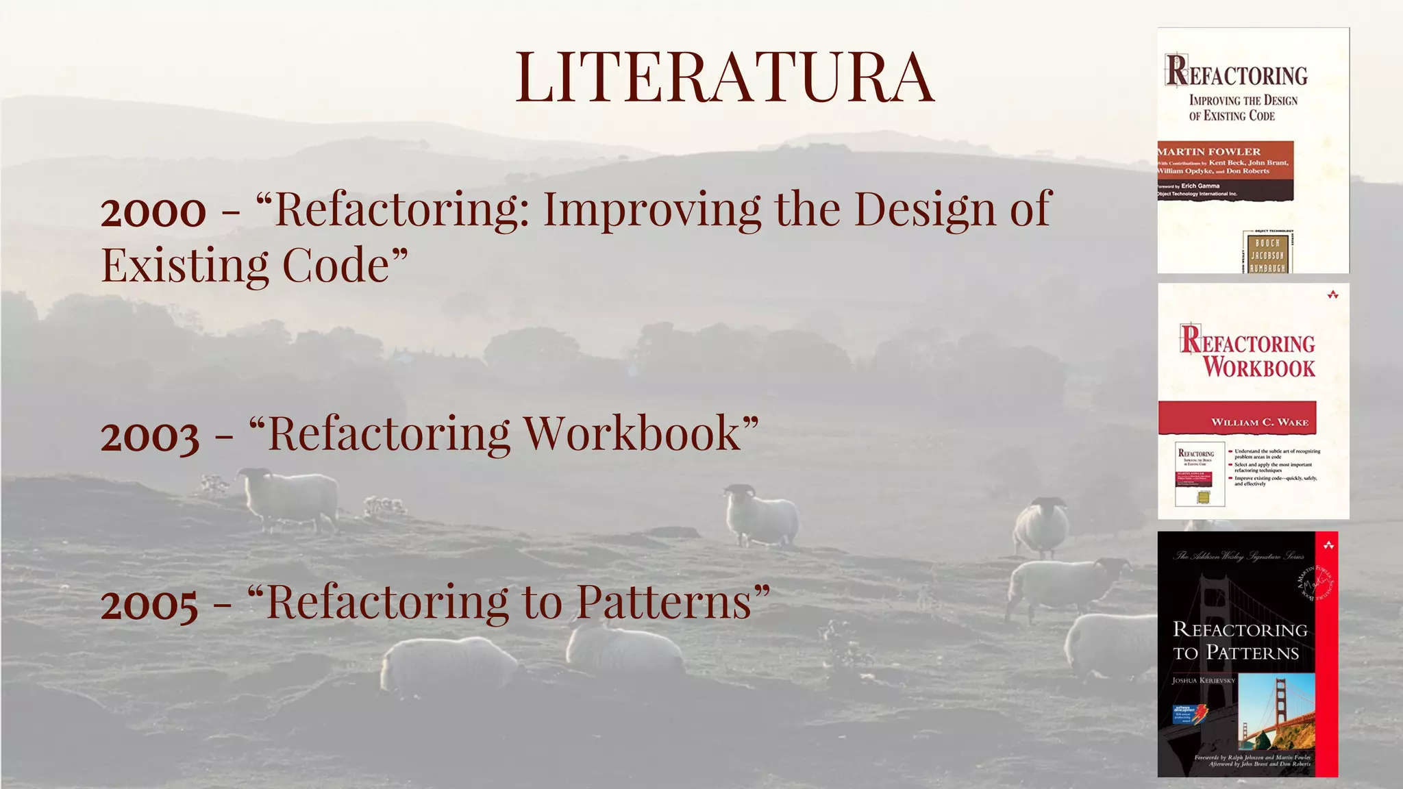 LITERATURA
2000 - “Refactoring: Improving the Design of
Existing Code”
2003 - “Refactoring Workbook”
2005 - “Refactoring to Patterns”
 