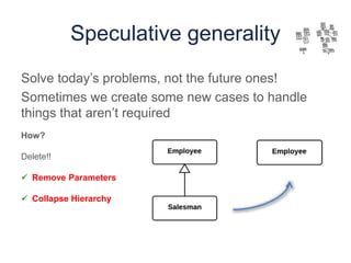 Speculative generality
Solve today’s problems, not the future ones!
Sometimes we create some new cases to handle
things that aren’t required
How?
Delete!!
 Remove Parameters
 Collapse Hierarchy
 