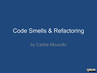 Code Smells & Refactoring
by Carlos Mourullo
 