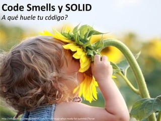 Code Smells y SOLID
A qué huele tu código?




http://village.blogs.pressdemocrat.com/10315/recap-whos-ready-for-summer/?tc=ar
 