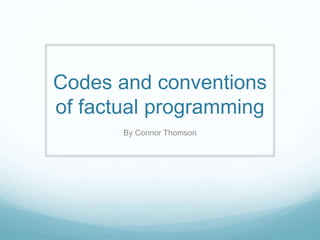 Codes and conventions
of factual programming
By Connor Thomson
 