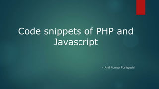 Code snippets of PHP and
Javascript
- Anil Kumar Panigrahi

 