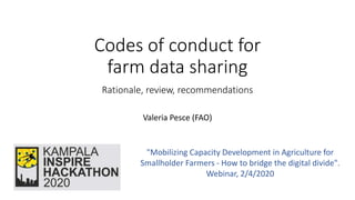 Codes of conduct for
farm data sharing
Rationale, review, recommendations
Valeria Pesce (FAO)
"Mobilizing Capacity Development in Agriculture for
Smallholder Farmers - How to bridge the digital divide".
Webinar, 2/4/2020
 