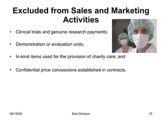 Excluded from Sales and Marketing Activities Clinical trials and genuine research payments; Demonstration or evaluation units; In-kind items used for the provision of charity care; and Confidential price concessions established in contracts.   
