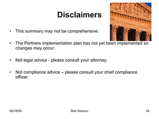 Disclaimers This summary may not be comprehensive. The Partners implementation plan has not yet been implemented so changes may occur. Not legal advice - please consult your attorney. Not compliance advice – please consult your chief compliance officer.  
