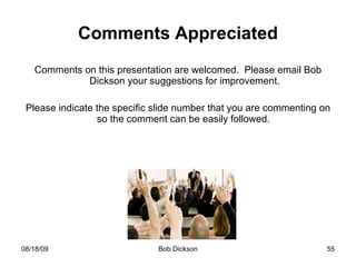 Comments Appreciated Comments on this presentation are welcomed.  Please email Bob Dickson your suggestions for improvement. Please indicate the specific slide number that you are commenting on so the comment can be easily followed.  