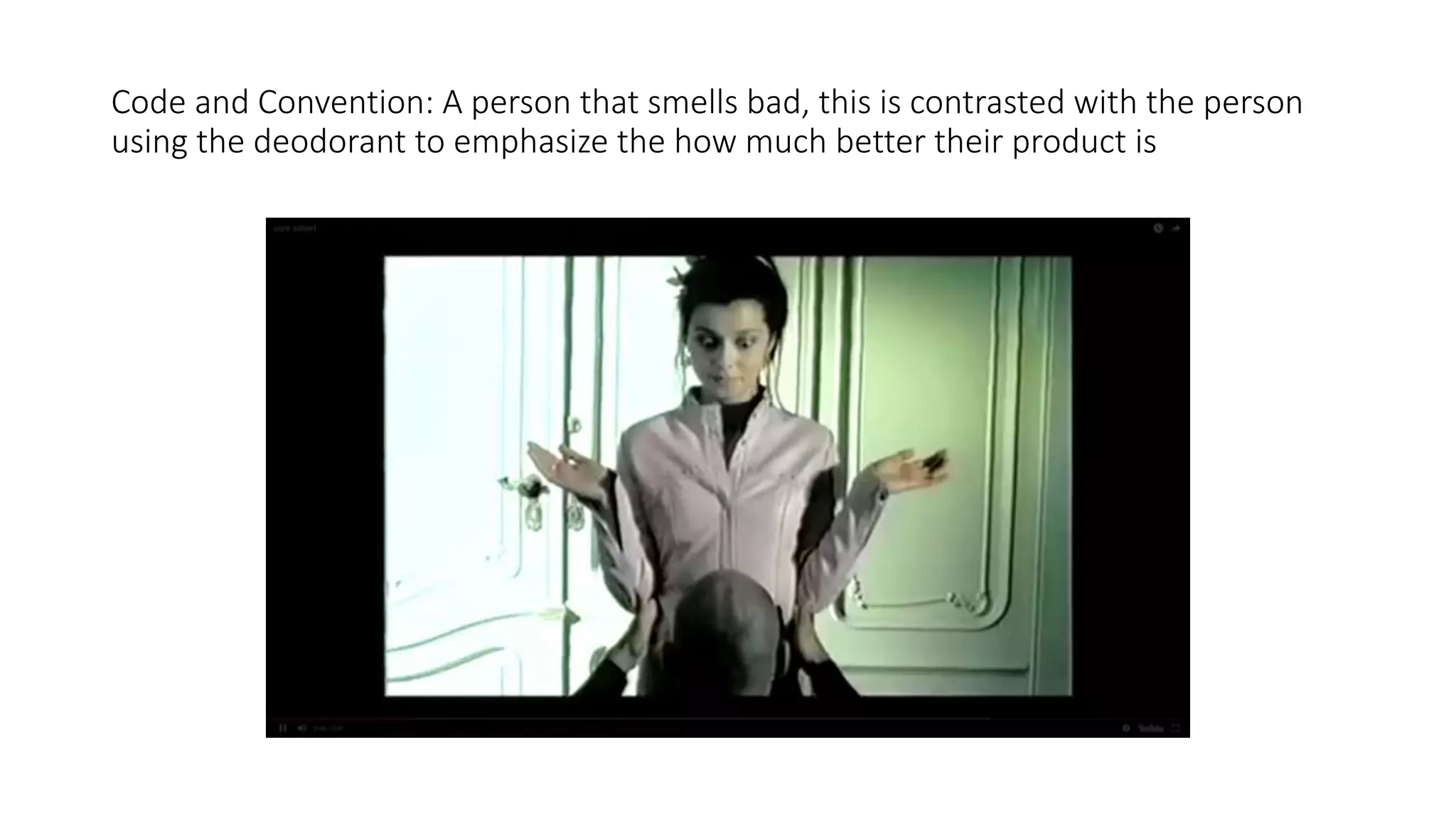 Code and Convention: A person that smells bad, this is contrasted with the person
using the deodorant to emphasize the how much better their product is
 