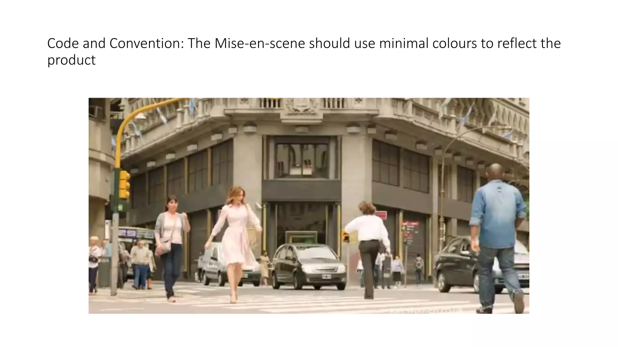 Code and Convention: The Mise-en-scene should use minimal colours to reflect the
product
 
