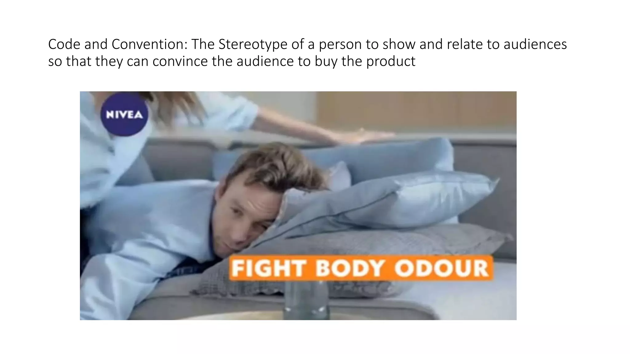Code and Convention: The Stereotype of a person to show and relate to audiences
so that they can convince the audience to buy the product
 