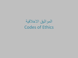 ‫االخالقية‬ ‫المواثيق‬
Codes of Ethics
 