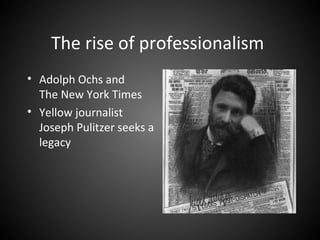 The rise of professionalism
• Adolph Ochs and
The New York Times
• Yellow journalist
Joseph Pulitzer seeks a
legacy
 