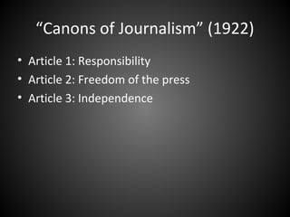 “Canons of Journalism” (1922)
• Article 1: Responsibility
• Article 2: Freedom of the press
• Article 3: Independence
 