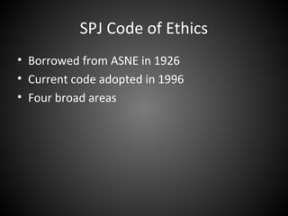 SPJ Code of Ethics
• Borrowed from ASNE in 1926
• Current code adopted in 1996
• Four broad areas
 