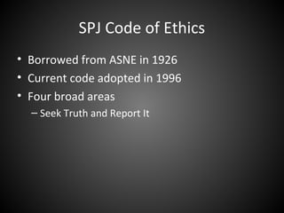 SPJ Code of Ethics
• Borrowed from ASNE in 1926
• Current code adopted in 1996
• Four broad areas
– Seek Truth and Report It
 