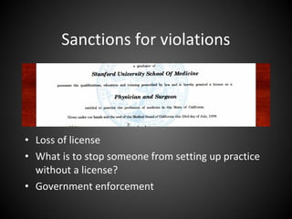 Sanctions for violations
• Loss of license
• What is to stop someone from setting up practice
without a license?
• Government enforcement
 