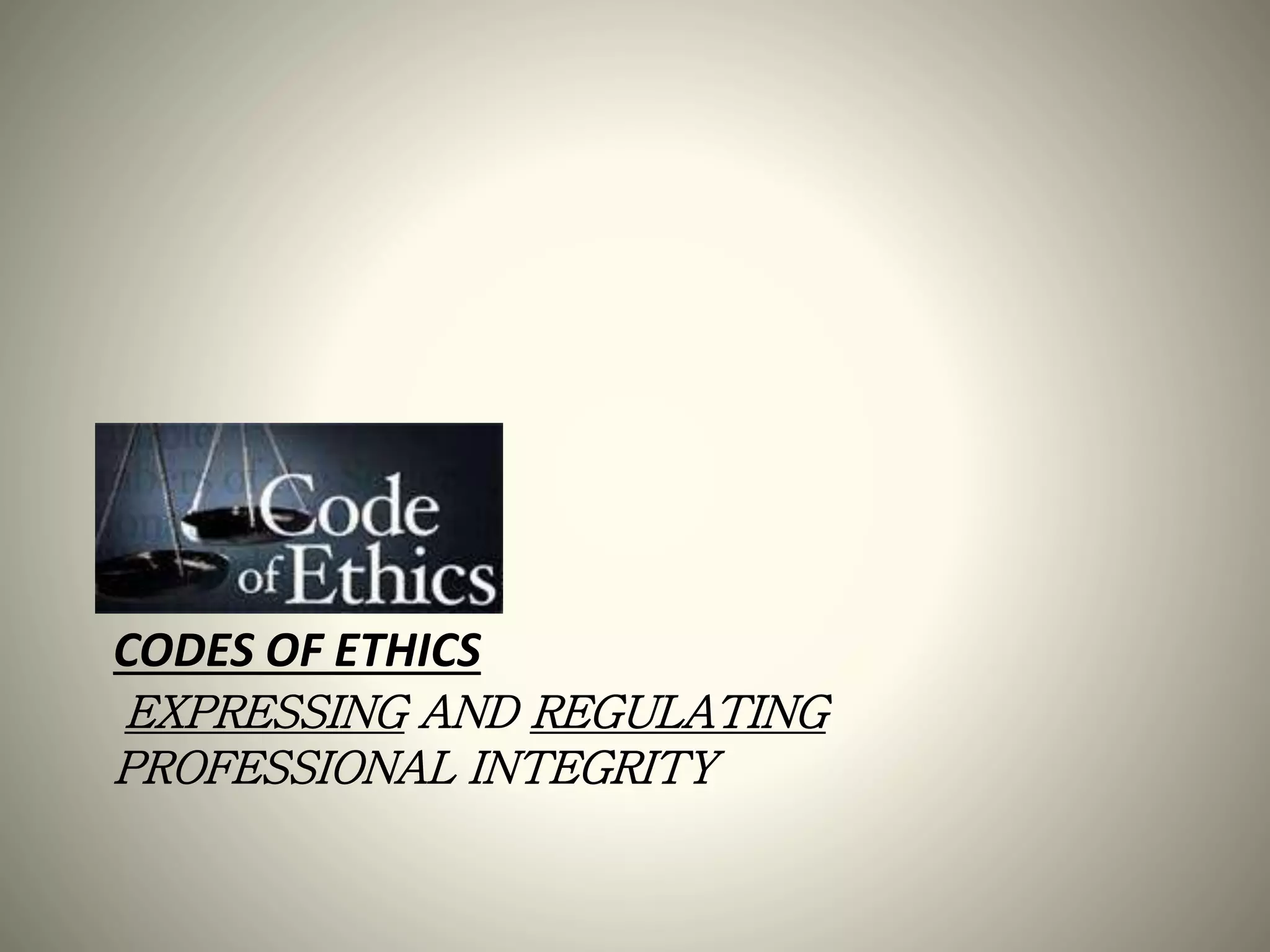 CODES OF ETHICS
EXPRESSING AND REGULATING
PROFESSIONAL INTEGRITY