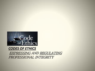 CODES OF ETHICS
EXPRESSING AND REGULATING
PROFESSIONAL INTEGRITY
 