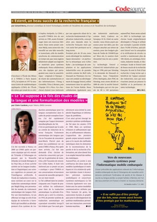 PAGE 3
L’HEBDOMADAIRE DES 40 ANS DE L’INRIA - NO 35 - 29 OCTOBRE 2OO7                                                                                                                      ANNÉE 2001




« Esterel, un beau succès de la recherche française »
par Gérard Berry, directeur scientifique de Esterel Technologies, membre de l’Académie des sciences et de l’Académie des technologies


© INRIA / Photo J.-M. Ramès
                                              à Sophia Antipolis. Le CMA a        par une approche allant de la        des      industriels   américains      aujourd’hui. Nous avons acheté
                                              accueilli l’INRIA lors de son       recherche fondamentale à l’ap-       comme Intel, Cadence ou                en 2003 la technologie syn-
                                              arrivée en 1983, avant d’emmé-      plication industrielle, concept      Synopsys. Et là c’était un autre       chrone Scade originellement
                                              nager dans son nouveau bâti-        alors peu répandu dans la            monde : nous étions payés par          développée à l’Imag et utilisée
                                              ment. Dans notre projet com-        recherche française mais qui         avance pour nos idées, par des         par exemple à grande échelle
                                              mun Meije, nous avons très vite     s’est avéré fort pertinent sur le    chèques attachés aux lettres de        dans l’A380 d’Airbus, spéciali-
                                              travaillé sur une idée nouvelle     long terme.                          soutien, pour des budgets glo-         sant Esterel vers la conception
                                              et iconoclaste, celle du modèle     Pendant près de 20 ans, nous         baux de l’ordre de 150 000 $ par       et la vérification de circuits. La
                                              synchrone de communication          avons développé les mathéma-         an ! Bien sûr, le soutien était        société a maintenant plus de
                                              en temps nul, que nous jugions      tiques nécessaires – en particu-     réexaminé tous les ans a poste-        100 clients, en avionique, ferro-
                                              idéalement adapté aux logiciels     lier la sémantique avec Gilles       riori.                                 viaire, industrie lourde, et élec-
                                              et matériels pour systèmes          Kahn –, les techniques de com-       La       technologie   Esterel    a    tronique. Scade et Esterel sont
                                              embarqués. Nous collaborions        pilation et les applications         d’abord été industrialisée par         de beaux succès de la recherche
                                              avec des équipes qui parta-         industrielles avec de grandes        Ilog en 1990, puis par Simulog         française. Ils sont le fruit d’une
                                              geaient avec nous la caractéris-    sociétés comme les Bell Labs,        à la demande de Dassault et            recherche à long terme qui a
Chercheur à l’École des Mines                 tique – originale à l’époque –      Dassault ou Thomson. Ces tra-        Thomson. Sous l’impulsion              bénéficié de l’appui constant
et à l’INRIA à Paris depuis                   de réunir des automaticiens et      vaux ont conduit au développe-       d’Eric Bantegnie, alors PDG de         des industriels, sans qui nous
1973, j’ai rejoint en 1977 le nou-            des informaticiens : l’Imag à       ment du langage Esterel, utilisé     Simulog, nous avons décidé en          n’aurions jamais pu prouver la
veau Centre de mathématiques                  Grenoble, l’Irisa à Rennes, puis    notamment dans les spécifica-        2000 de créer la société Esterel       fiabilité et la pertinence de
appliquées (CMA) de l’École                   l’équipe I3S à Nice. Ces cher-      tions de l’avion Rafale. Nous        Technologies, qui est vite pas-        notre technologie.
des mines qui venait de se créer              cheurs étaient tous intéressés      collaborions également avec          sée de 80 à 140 personnes                                       ■ R.-M.C.


« Le Tal suppose à la fois des études de
la langue et une formalisation des modèles »
par Claire Gardent, projet Talaris, INRIA Lorraine
© INRIA / Photo F.P.
                                              duction automatique pour les        sièrement sous-estimé la com-
                                              langues européennes dans le         plexité linguistique et informa-
                                              cadre du projet européen Euro-      tique du problème.
                                              tra.   J’ai   été   rapidement      C’est ainsi qu’ont émergé les
                                              conquise par l’aspect fortement     premiers systèmes symboliques
                                              interdisciplinaire du Tal.          du Tal dans les années 1970
                                              C’est en participant par la suite   et 1980. Mais ces systèmes
                                              au comité de rédaction de la        n’étaient ni suffisamment rapi-
                                              revue française Traitement          des, ni suffisamment robustes.
                                              automatique des langues que         L’apparition     des   premiers
                                              j’ai eu l’occasion de rencontrer    grands corpus textuels numéri-
                                              Jean-Marie Pierrel puis de          ques et le succès des méthodes
                                              poser ma candidature sur un         statistiques dans les domaines
J’ai été recrutée à Nancy en                  poste CNRS à Nancy. Peu après       de la reconnaissance de la
2000 au CNRS après un par-                    mon arrivée, j’ai fait une          parole et de la recherche d’in-
cours atypique qui m’a menée                  demande d’Arc (Action de            formation, ont alors donné lieu
de l’Irlande à l’Allemagne en                 recherche concertée) qui por-       à un emploi intensif des métho-
passant          par          la   Nouvelle   tait sur la génération de texte.    des statistiques.                                   Vers de nouveaux
Zélande, la Grande Bretagne et                Cela a été l’occasion de rencon-    Aujourd’hui, on assiste à une                    supports systèmes pour
les Pays Bas, et d’une activité               trer Gilles Kahn. Il était très     confluence des deux types de
centrée sur les langues (traduc-              intéressé par ce projet un peu      modèles (symboliques et statis-
                                                                                                                             l’informatique mobile embarquée
tion et linguistique) aux scien-              « exotique » pour l’INRIA et        tiques) et à la création de systè-        L’essor prévisible des applications relevant de l’informatique
ces cognitives en passant par                 nos conversations m’ouvraient       mes hybrides visant à réconci-            mobile embarquée est due à l’émergence de nouvelles archi-
l’intelligence           artificielle. À      souvent de nouvelles perspecti-     lier :   précision     (systèmes          tectures combinant l’ordinateur de poche et les réseaux à
l’école de traduction à Genève,               ves sur mon travail.                symboliques) et couverture                courte ou longue portée. Le projet Solidor, à Rennes, est l’un
nous suivions un cours sur la                 Le Tal a débuté dans les années     (systèmes statistiques). Le Tal           des tous premiers en France à investir ce nouveau domaine.
traduction automatique donné                  cinquante avec l’espoir de pou-     s’oriente également vers une                                                      M. Banâtre Inédit n° 31- 2001
par Maghi King, une personna-                 voir utiliser les ordinateurs       fusion avec les autres modalités
lité du monde du traitement                   pour faire de la traduction         communicatives utilisées par
automatique des langues (Tal).                automatique. La période d’eu-       l’être humain (le geste, les
Par son intermédiaire, j’ai pu                phorie qui a suivi la création,     expressions faciales, le graphi-              « Il ne suffit pas d’être protégé
effectuer un stage au sein d’une              en 1954, du premier système de      que) pour le développement de              par des lois, nous avons aussi besoin
équipe de recherche à Sarre-                  traduction automatique est          systèmes multimodaux permet-              d’être protégés par les mathématiques
brück qui travaillait au dévelop-             cependant retombée lorsqu’il        tant une interaction conviviale
                                                                                                                                                     Bruce Schneier
pement d’un système de tra-                   fut évident que l’on avait gros-    homme-machine.             ■ V.P.                             à propos de la cryptologie
 