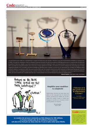 PAGE 4
                                L’HEBDOMADAIRE DES 40 ANS DE L’INRIA - NO 40 - 3 DÉCEMBRE 2OO7                                                                                                            ANNÉE 2006
© INRIA / Photo C. Lebedinsky




                                  « Le Cat (Control action table) est un périphérique à 6 degrés de liberté conçu pour faciliter l’interaction avec des environnements 3D affichés sur grands écrans.
                                  En effet, si les salles de visualisation immersive disposent de grosses puissances de calcul et de systèmes d’affichage performants, en revanche elles sont démunies
                                  de systèmes d’interaction adaptés, ce qui bride le potentiel des environnements collaboratifs. Après une étude des besoins et des contraintes pour une interaction
                                  3D et une analyse des dispositifs existants, nous avons conçu le design général du Cat (2001). J’ai construit un premier prototype dans mon garage pour en tester
                                  l’ergonomie générale. Puis j’ai bricolé un deuxième prototype au laboratoire avec un joystick, une souris et une spacemouse pour récupérer les différents degrés
                                  de liberté (rotations, translations) en 2002. Nous avons ensuite (2003), avec Yves Couetard, mécanicien du LMP (Laboratoire de Mécanique Physique de l’université
                                  de Bordeaux), réalisé un prototype fonctionnel qui a subit de nombreux tests utilisateur en collaboration avec le laboratoire de sciences cognitives de Bordeaux.
                                  Enfin, nous avons travaillé avec la société Immersion pour l’industrialisation et la commercialisation du produit (à l’extrême droite). »
                                                                                                                                                     Martin Hachet, projet Iparla, Labri, Inria Futurs




                                                                                                                     Simplifier pour modéliser
                                                                                                                                                                              « l’Internet est le
                                                                                                                           la complexité
                                                                                                                                                                              plus grand succès
                                                                                                                                                                              de l’Open-Source
                                                                                                                    Quatre-vingts chercheurs de treize pays euro-                  à ce jour »
                                                                                                                    péens se sont regroupés dans le consortium
                                                                                                                                                                                       Tim O’Reilly
                                                                                                                    Siconos, coordonné par l'INRIA, afin de déve-
                                                                                                                                                                              fondateur de la société d’édition
                                                                                                                    lopper des modèles simples et fiables pour                   américaine O’Reilly Media
                                                                                                                    l'analyse, le contrôle et la simulation numéri-
                                                                                                                    que de systèmes non réguliers.

                                                                                                                                    Bernard Brogliato,
                                                                                                                                      Inédit 56, 2006




                                                                                                                                                                              Directeur de la publication : M. Cosnard.
                                                                                                                                                                              Rédactrice en chef : S. Casademont. Comité de
                                                                                                                                                                              rédaction : M.-A. Enard, C. Genest, C. Reynié,
                                                                                                                                                                              A. Garot. Conception-réalisation : Direction de
                                           Le nombre de serveurs connectés au Web dépasse les 100 millions.                                                                   la communication/ INRIA (mise en page :
                                                                                                                                                                              P. Laurent, iconographie : L. Calderan), Tech-
                                                    La France compte plus de 27 millions d'internautes                                                                        noscope (F. Breton). Ont collaboré à ce
                                                                                                                                                                              numéro : A. Beltran et P. Griset (« Histoire

                                        soit plus d'un français sur deux chez les 15 ans et plus selon Ipsos Media.                                                           d’un pionnier de l’informatique » paru chez
                                                                                                                                                                              EDP Sciences), Y. Le Thiec, F. Monfort.
 