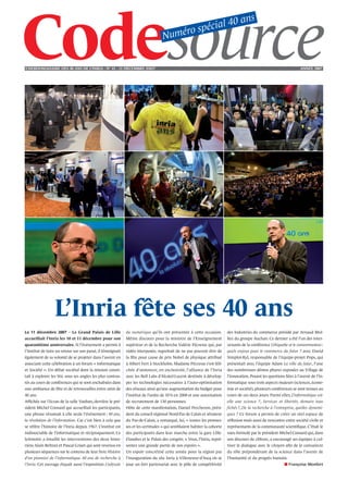 0a                 ns
                                                                                                   ro    sp écial 4
                                                                                    Numé


L’HEBDOMADAIRE DES 40 ANS DE L’INRIA - NO 41 - 21 DÉCEMBRE 2OO7                                                                                                         ANNÉE 2007




                  L’Inria fête ses 40 ans
Le 11 décembre 2007 – Le Grand Palais de Lille                du numérique qu’ils ont présentée à cette occasion.          des Industries du commerce présidé par Arnaud Mul-
accueillait l’Inria les 10 et 11 décembre pour son            Même discours pour la ministre de l’Enseignement             liez du groupe Auchan. Ce dernier a été l’un des inter-
quarantième anniversaire. Si l’événement a permis à           supérieur et de la Recherche Valérie Pécresse qui, par       venants de la conférence L’étiquette et le consommateur :
l’institut de faire un retour sur son passé, il témoignait    vidéo interposée, regrettait de ne pas pouvoir être de       quels enjeux pour le commerce du futur ? avec David
également de sa volonté de se projeter dans l’avenir en       la fête pour cause de prix Nobel de physique attribué        Simplot-Ryl, responsable de l’équipe-projet Pops, qui
associant cette célébration à un forum « Informatique         à Albert Fert à Stockholm. Madame Pécresse s’est féli-       présentait avec l’équipe Adam La ville du futur, l’une
et Société ». Un débat sociétal dont la mission consis-       citée d’annoncer, en exclusivité, l’alliance de l’Inria      des nombreuses démos phares exposées au Village de
tait à explorer les Stic sous ses angles les plus contras-    avec les Bell Labs d’Alcatel-Lucent destinée à dévelop-      l’innovation. Posant les questions liées à l’avenir de l’in-
tés au cours de conférences qui se sont enchaînées dans       per les technologies nécessaires à l’auto-optimisation       formatique sous trois aspects majeurs (sciences, écono-
une ambiance de fête et de retrouvailles entre amis de        des réseaux ainsi qu’une augmentation du budget pour         mie et société), plusieurs conférences se sont tenues au
40 ans.                                                       l’institut de l’ordre de 10 % en 2008 et une autorisation    cours de ces deux jours. Parmi elles, L’informatique est-
Afﬁchée sur l’écran de la salle Vauban, derrière le pré-      de recrutement de 130 personnes.                             elle une science ?, Services et libertés, demain tous
sident Michel Cosnard qui accueillait les participants,       Hôte de cette manifestation, Daniel Percheron, prési-        fichés ?, De la recherche à l’entreprise, quelles dynami-
une phrase résumait à elle seule l’événement : 40 ans,        dent du conseil régional Nord-Pas de Calais et sénateur      ques ? Ce forum a permis de créer un réel espace de
la révolution de l’information. Car c’est bien à cela que     du Pas-de-Calais, a remarqué, lui, « toutes les promes-      réﬂexion mais aussi de rencontre entre société civile et
se réfère l’histoire de l’Inria depuis 1967. L’institut est   ses et les certitudes » qui semblaient habiter la cohorte    représentants de la communauté scientiﬁque. C’était le
indissociable de l’informatique et réciproquement. Ce         des participants dans leur marche entre la gare Lille-       vœu formulé par le président Michel Cosnard qui, dans
leitmotiv a émaillé les interventions des deux histo-         Flandres et le Palais des congrès. « Vous, l’Inria, repré-   son discours de clôture, a encouragé ses équipes à cul-
riens Alain Beltran et Pascal Griset qui sont revenus en      sentez une grande partie de nos espoirs ».                   tiver le dialogue avec le citoyen aﬁn de le convaincre
plusieurs séquences sur le contenu de leur livre Histoire     Un espoir concrétisé cette année pour la région par          du rôle prépondérant de la science dans l’avenir de
d'un pionnier de l’informatique. 40 ans de recherche à        l’inauguration du site Inria à Villeneuve-d’Ascq où se       l’humanité et du progrès humain.
l’Inria. Cet ouvrage étayait aussi l’exposition L’odyssée     joue un fort partenariat avec le pôle de compétitivité                                          ■ Françoise Monfort
 