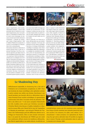 PAGE 3
L’HEBDOMADAIRE DES 40 ANS DE L’INRIA - NO 41 - 21 DÉCEMBRE 2OO7                                                                                         ANNÉE 2007




aspects (organisation, action sociale,        son voisin, Bruno Rafﬁn (Grimage), qui       dîner. Le quatuor à cordes Rosemonde
informations pratiques…) joue un rôle         travaille sur les interactions 3 D sans      joue Haydn et Ravel avec comme pre-
particulier dans la création de ce senti-     marqueur. Sa démo, une tente de tissu        mier violon Agnès Sulem de Rocquen-
ment d’appartenance cher à son prési-         vert dans lequel évolue un pantin vir-       court. Gilles Scagnelli, le batteur de
dent et à l’ensemble de l’institut. Pour      tuel, les amuse. Quelques-unes tentent       Jamp, trio de pop-jazz, ainsi que la
en savoir encore davantage, les nou-          de s’emparer du petit diable avec les        chanteuse Claire Alexandre ofﬁcient à
veaux arrivants sont invités à découvrir      deux mains.                                  Rocquencourt, tandis que les membres
l’exposition « L’odyssée du numéri-           Dans le cybercafé, c’est l’heure de la       de Keystones, Laurent Busé, Grégoire
que » située à l’étage supérieur : 1400       pause café-speculoos sous une lumière        Malandain et David Rey, groupe de
m2 dédiés à l'histoire de la recherche en     tamisée et reposante. C’est là que sont      pop-rock, sont issus de Sophia Antipo-
sciences et technologies de l'informa-        présentés le site de culture scientiﬁque     lis. Aux alentours de 23 heures, si les dis-
tion et de la communication.                  Interstices et le kiosque d’information      cussions semblent s’être progressive-
Deux jeunes chercheurs y observent un         scientiﬁque et technique. Cette vitrine      ment éloignées du travail et de la
minitel présenté dans le cadre de ce          technologique INRIA met à disposition        recherche, elles n’en sont pas moins
parcours historique. L’un d’eux se sou-       un catalogue de consultation des diffé-      chaleureuses lorsqu’une grande partie
vient du spécimen qui trônait chez lui        rents centres de documentation, une          de la communauté INRIA rejoint l’es-
près du téléphone lorsqu’il était enfant.     plate-forme consacrée à la valorisation      pace Lille-Métropole transformé en
« Je croyais que c’était une télévision »     des publications scientiﬁques et Ralyx,      dance-ﬂoor pour poursuivre la fête sous
sourit-il tout en se dirigeant vers le Vil-   une interface de recherche des rapports      l’égide du DJ Guillaume Robin.
lage de l’innovation qui présente une         d’activité des équipes-projets accompa-                         ■ Françoise Monfort
vingtaine de démonstrations d’équipes-        gnés d’archives et d’ouvrages dont cer-
projets. Leur attention est attirée par un    tains sont consultables sur place.
groupe d’assistantes INRIA qui se pres-       En fin d’après-midi, pour annoncer la
sent autour du stand Demar. Pour elles        ﬁn des séances de travail, les musiciens
David Andreu, deux électrodes fixées          étendus sur le sol, poussent leurs cui-
sur le bras, vulgarise sa recherche sur la    vres jusqu’à saturation. Le soir, c’est au
stimulation électrique fonctionnelle          tour des collaborateurs de l’INRIA de
avec une patience exemplaire. Les jeu-        prendre la direction des opérations
nes femmes passent ensuite au stand de        musicales entre les deux services du




                   Le Shadowing Day
    Difficilement traduisible, le Shadowing Day a été créé à
    l’initiative de la Commission européenne en 2007. Pour
    une lycéenne de classe scientiﬁque cette opération consiste
    à suivre comme une ombre une femme chercheuse à son
    travail pendant une journée aﬁn de se déterminer dans le
    choix éventuel d’une carrière scientiﬁque. Ce quarantième
    anniversaire était donc l’occasion rêvée de présenter l’IN-
    RIA à des élèves de 1re S du lycée européen Montebello
    de Lille. Guidées entre autres par Christine Azevedo et                                           « Choisissez un métier qui vous permette d’évoluer »
                                                                                                         Nathalie Revol, chercheuse à l’INRIA Grenoble
    Christine Morin (chercheuses à Sophia Antipolis et à Ren-
    nes) les jeunes ﬁlles ont d’abord fait le tour de l’exposition                         considérations, toutes ont été unanimes pour exprimer
    « L’odyssée du numérique » qui retraçait l’histoire de l’ins-                          leur chance d’avoir constitué une minorité parmi des hom-
    titut et de l’informatique puis des différentes démos sur le                           mes enclins à les entourer, les aider, voire même à les «
    Village de l’innovation. Elles se sont ensuite retrouvées                              chouchouter » selon certaines. Ces opérations de Shado-
    face à un panel de chercheuses de l’INRIA qui ont vanté                                wing Day qui vont se dérouler dans 50 sociétés ou organis-
    leur profession offrant encore de nombreux débouchés,                                  mes à travers l’Europe seront présentées dans le cadre de
    une liberté appréciable et un salaire décent. Au-delà de ces                           la journée de la femme 2008.
 