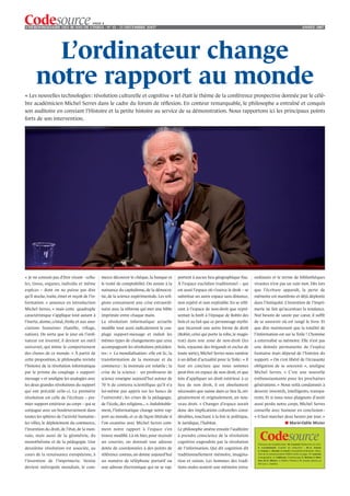 PAGE 4
L’HEBDOMADAIRE DES 40 ANS DE L’INRIA - NO 41 - 21 DÉCEMBRE 2OO7                                                                                                                            ANNÉE 2007




         L’ordinateur change
       notre rapport au monde
« Les nouvelles technologies : révolution culturelle et cognitive » tel était le thème de la conférence prospective donnée par le célè-
bre académicien Michel Serres dans le cadre du forum de réﬂexion. En conteur remarquable, le philosophe a entraîné et conquis
son auditoire en conviant l’Histoire et la petite histoire au service de sa démonstration. Nous rapportons ici les principaux points
forts de son intervention.




« Je ne connais pas d’être vivant - cellu-      merce découvre le chèque, la banque et         portent à aucun lieu géographique ﬁxe.         ordinaire et le terme de bibliothèques
les, tissus, organes, individu et même          le traité de comptabilité. On assiste à la     À l’espace euclidien traditionnel – qui        vivantes n’est pas un vain mot. Dès lors
espèces – dont on ne puisse pas dire            naissance du capitalisme, de la démocra-       est aussi l’espace où s’exerce le droit – se   que l’écriture apparaît, la perte de
qu’il stocke, traite, émet et reçoit de l’in-   tie, de la science expérimentale. Les reli-    substitue un autre espace sans distance,       mémoire est manifeste et déjà déplorée
formation. » annonce en introduction            gions connaissent une crise extraordi-         non repéré et non repérable. En se réfé-       dans l’Antiquité. L’invention de l’impri-
Michel Serres, « mais cette quadruple           naire avec la réforme qui met une bible        rant à l’espace de non-droit que repré-        merie ne fait qu’accentuer la tendance.
caractéristique s’applique tout autant à        imprimée entre chaque main.                    sentait la forêt à l’époque de Robin des       Nul besoin de savoir par cœur, il sufﬁt
l’inerte, atome, cristal, étoile et aux asso-   La révolution informatique actuelle            bois et au fait que ce personnage mythi-       de se souvenir où est rangé le livre. Et
ciations humaines (famille, village,            modiﬁe tout aussi radicalement le cou-         que incarnait une autre forme de droit         que dire maintenant que la totalité de
nation). De sorte que le jour où l’ordi-        plage support-message et induit les            (Robin, celui qui porte la robe, le magis-     l’information est sur la Toile ! L’homme
nateur est inventé, il devient un outil         mêmes types de changements que ceux            trat) dans une zone de non-droit (les          a externalisé sa mémoire. Elle n’est pas
universel, qui mime le comportement             accompagnant les révolutions précéden-         bois, royaume des brigands et exclus de        une donnée permanente de l’espèce
des choses de ce monde. » À partir de           tes : « La mondialisation : elle est là ; la   toute sorte), Michel Serres nous ramène        humaine mais dépend de l’histoire du
cette proposition, le philosophe revisite       transformation de la monnaie et du             à un débat d’actualité pour la Toile : « Il    support. « On s’est libéré de l’écrasante
l’histoire de la révolution informatique        commerce : la monnaie est volatile ; la        faut en conclure que nous sommes               obligation de se souvenir », souligne
par le prisme du couplage « support-            crise de la science : un professeur de         peut-être en espace de non droit, et que       Michel Serres. « C’est une nouvelle
message » et souligne les analogies avec        science enseigne aujourd’hui autour de         loin d’appliquer un droit extérieur à ce       enthousiasmante pour les prochaines
les deux grandes révolutions du support         70 % de contenu scientifique qu’il n’a         lieu de non droit, il est absolument           générations. » Nous voilà condamnés à
qui ont précédé celle-ci. La première           lui-même pas appris sur les bancs de           nécessaire que naisse dans ce lieu là, ori-    devenir inventifs, intelligents, transpa-
révolution est celle de l’écriture – pre-       l’université ; les crises de la pédagogie,     ginairement et originalement, un nou-          rents. Et si nous nous plaignons d’avoir
mier support extérieur au corps – qui se        de l’école, des religions... ». Indubitable-   veau droit. » Changer d’espace aurait          aussi perdu notre corps, Michel Serres
conjugue avec un bouleversement dans            ment, l’informatique change notre rap-         donc des implications culturelles consi-       conseille avec humour en conclusion :
toutes les sphères de l’activité humaine :      port au monde, et ce de façon littérale si     dérables, touchant à la fois le politique,     « il faut marcher deux heures par jour. »
les villes, le déploiement du commerce,         l’on examine avec Michel Serres com-           le juridique, l’habitat.                                                   ■ Marie-Odile Mizier
l’invention du droit, de l’état, de la mon-     ment notre rapport à l’espace s’en             Le philosophe amène ensuite l’auditoire
naie, mais aussi de la géométrie, du            trouve modiﬁé. Là où hier, pour recevoir       à prendre conscience de la révolution
monothéisme et de la pédagogie. Une             un courrier, on donnait une adresse            cognitive engendrée par la révolution            Directeur de la publication : M. Cosnard. Rédactrice en chef :
deuxième révolution est associée, au            dotée de coordonnées à des points de           de l’information. Qui dit cognition dit          S. Casademont. Comité de rédaction : M.-A. Enard,
                                                                                                                                                C. Genest, C. Reynié, A. Garot. Conception-réalisation : Direc-
cours de la renaissance européenne, à           référence connus, on donne aujourd’hui         traditionnellement mémoire, imagina-             tion de la communication INRIA (mise en page : P. Laurent,
                                                                                                                                                iconographie : L. Calderan), Technoscope (F. Breton, F. Mon-
l’invention de l’imprimerie. Venise             un numéro de téléphone portatif ou             tion et raison. Les hommes des tradi-            fort, M.-O. Mizier). © INRIA / Photos J.-M. Ramès, photos au
                                                                                                                                                ﬁsh eye L. Audoire.
devient métropole mondiale, le com-             une adresse électronique qui ne se rap-        tions orales avaient une mémoire extra-
 