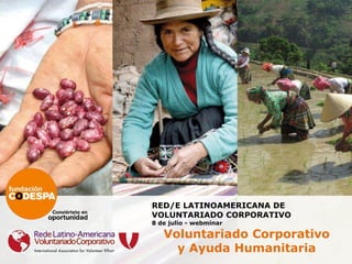 RED/E LATINOAMERICANA DE
VOLUNTARIADO CORPORATIVO
8 de julio - webminar
Voluntariado Corporativo
y Ayuda Humanitaria
 