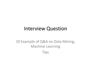 Interview Question
10 Example of Q&A on Data Mining,
Machine Learning
Tips
 