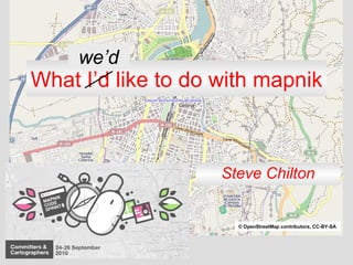 What I’d like to do with mapnik Steve Chilton we’d © OpenStreetMap contributors, CC-BY-SA 