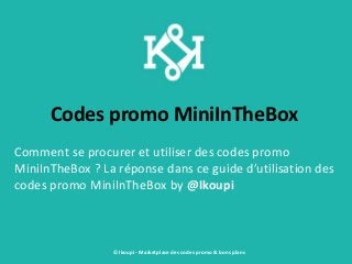 Codes promo MiniInTheBox
Comment se procurer et utiliser des codes promo
MiniInTheBox ? La réponse dans ce guide d’utilisation des
codes promo MiniInTheBox by @Ikoupi
© Ikoupi - Marketplace des codes promo & bons plans
 