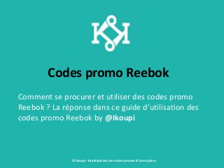 Codes promo Reebok
Comment se procurer et utiliser des codes promo
Reebok ? La réponse dans ce guide d’utilisation des
codes promo Reebok by @Ikoupi
© Ikoupi - Marketplace des codes promo & bons plans
 