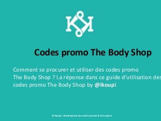 Codes promo The Body Shop
Comment se procurer et utiliser des codes promo
The Body Shop ? La réponse dans ce guide d’utilisation des
codes promo The Body Shop by @Ikoupi
© Ikoupi - Marketplace des codes promo & bons plans
 