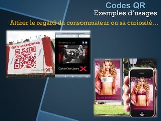 Codes QR
Exemples d’usages
Attirer le regard du consommateur ou sa curiosité…
 