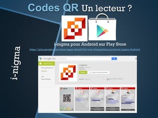 Codes QR
Exemples d’usages
Un code pour télécharger une application
Le code permet de faciliter
le téléchargement d’une
application, puis de créer
avec elle du lien avec le
consommateur
 