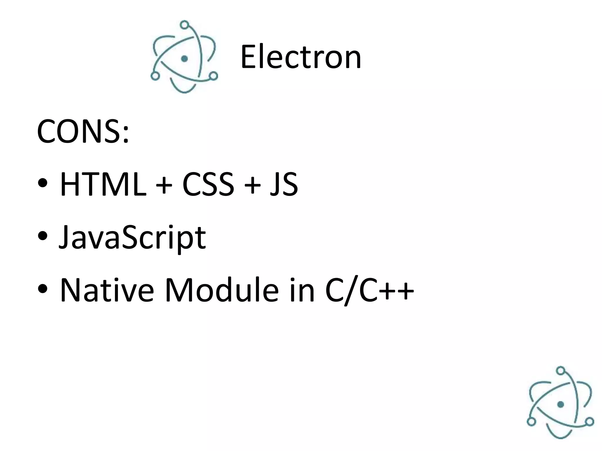 Electron CONS: • HTML + CSS + JS • JavaScript • Native Module in C/C++ 