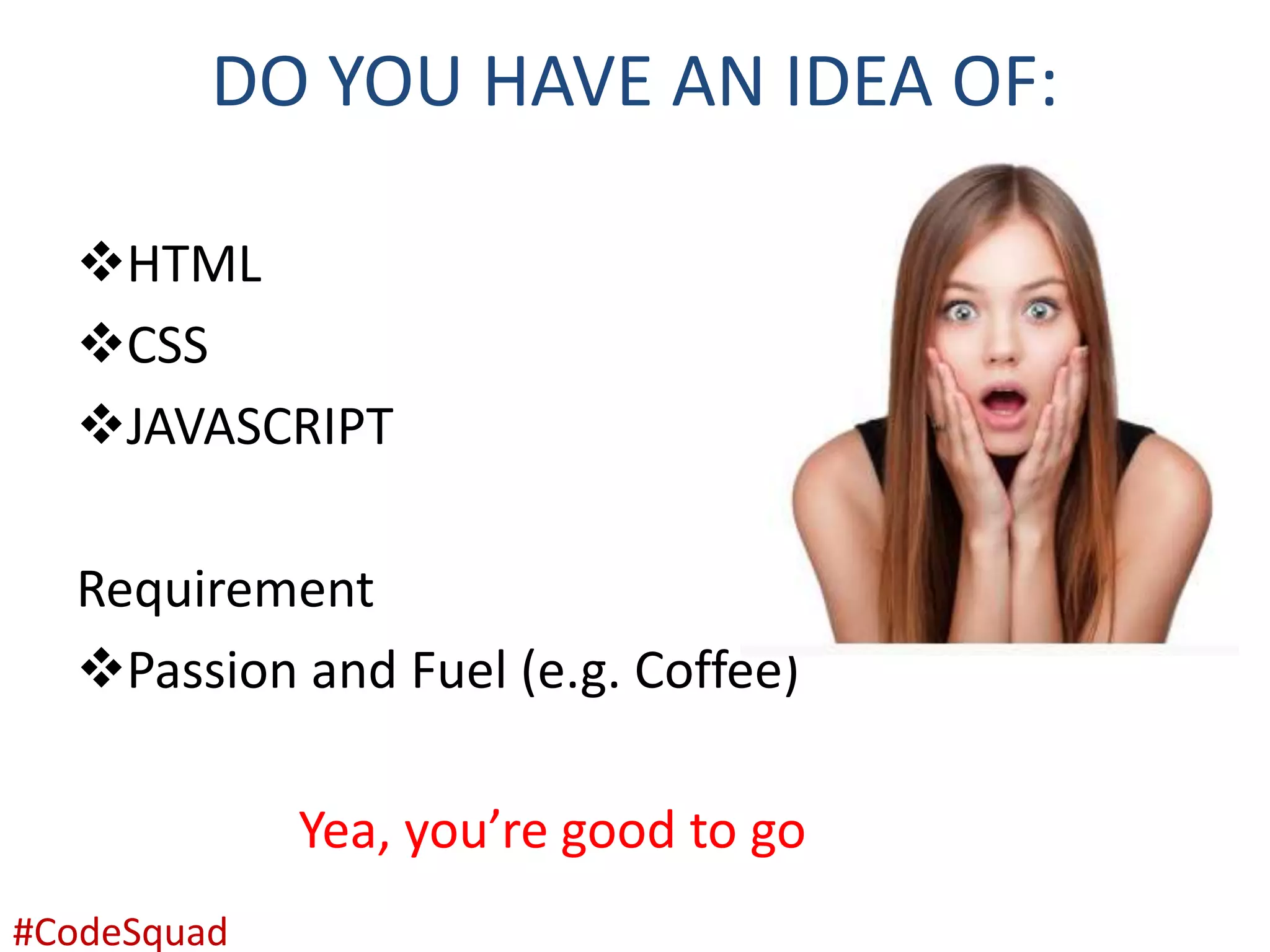 DO YOU HAVE AN IDEA OF: HTML CSS JAVASCRIPT Requirement Passion and Fuel (e.g. Coffee) Yea, you’re good to go #CodeSquad 