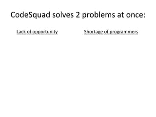 Lack of opportunity
CodeSquad solves 2 problems at once:
Shortage of programmers
 