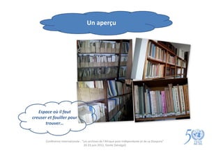 Un aperçu




   Espace où il faut
creuser et fouiller pour
      trouver…


       Conférence internationale : "Les archives de l'Afrique post-indépendante et de sa Diaspora"
                                    20-23 juin 2012, Gorée (Sénégal)
 