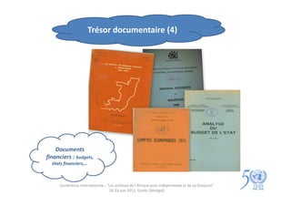 Trésor documentaire (4)




    Documents
financiers : budgets,
  états financiers,…



     Conférence internationale : "Les archives de l'Afrique post-indépendante et de sa Diaspora"
                                  20-23 juin 2012, Gorée (Sénégal)
 