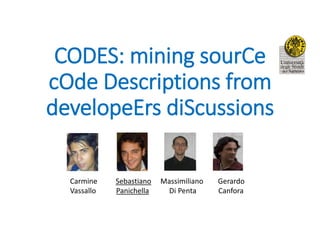 CODES: mining sourCe
cOde Descriptions from
developeErs diScussions
Carmine Sebastiano Massimiliano Gerardo
Vassallo Panichella Di Penta Canfora
 