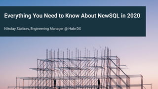 Everything You Need to Know About NewSQL in 2020
Nikolay Stoitsev, Engineering Manager @ Halo DX
 
