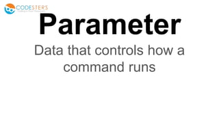Parameter
Data that controls how a
command runs
 
