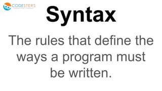 Syntax
The rules that define the
ways a program must
be written.
 