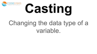 Casting
Changing the data type of a
variable.
 