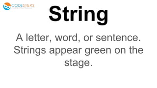 String
A letter, word, or sentence.
Strings appear green on the
stage.
 
