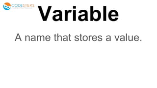Variable
A name that stores a value.
 