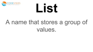 List
A name that stores a group of
values.
 