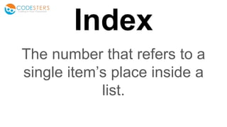 Index
The number that refers to a
single item’s place inside a
list.
 